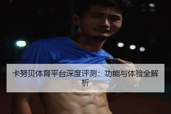 卡努贝体育平台深度评测：功能与体验全解析
