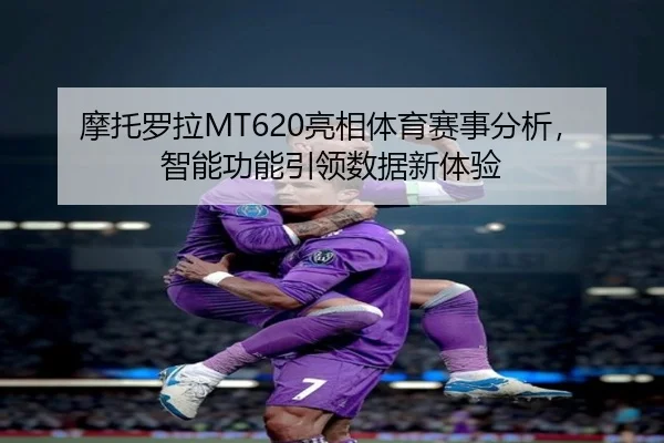 摩托罗拉MT620亮相体育赛事分析，智能功能引领数据新体验